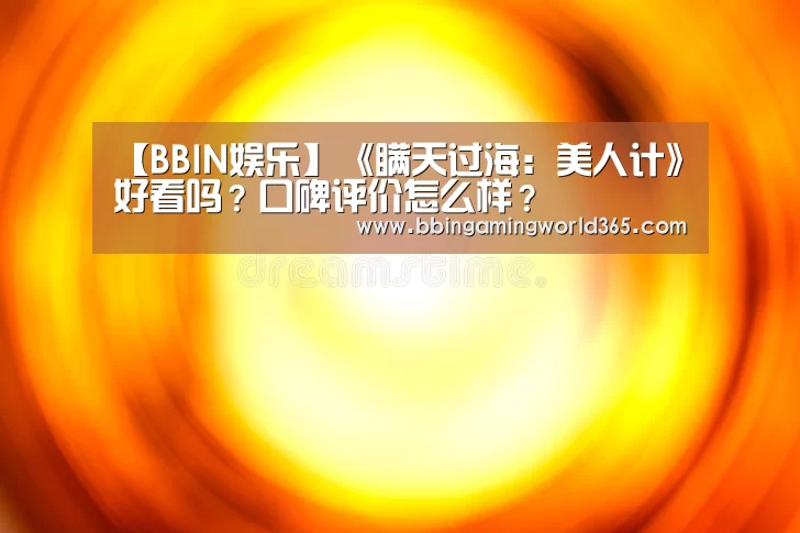 【BBIN娱乐】《瞒天过海:美人计》好看吗?口碑评价怎么样?(图1) BBIN娱乐