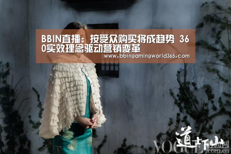 BBIN直播:按受众购买将成趋势 360实效理念驱动营销变革(图3) BBIN直播