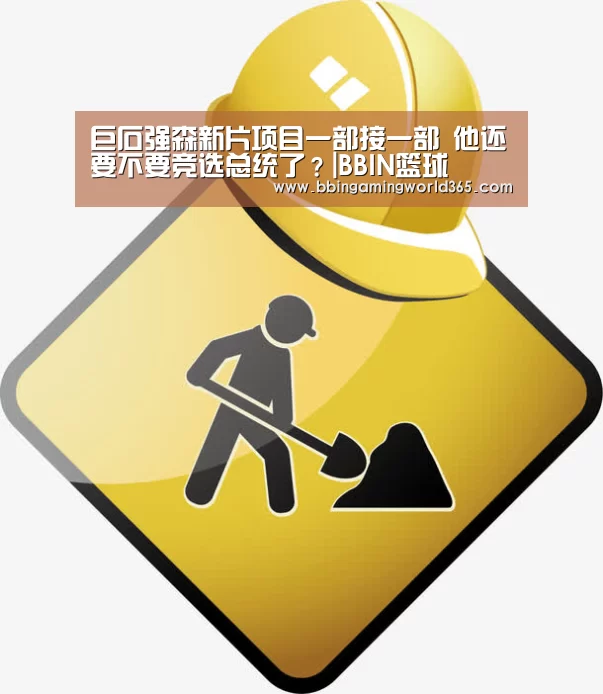 巨石强森新片项目一部接一部 他还要不要竞选总统了?|BBIN篮球(图1) BBIN篮球