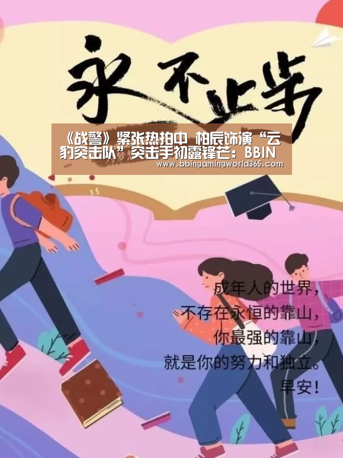 《战警》紧张热拍中 柏辰饰演“云豹突击队”突击手初露锋芒:BBIN娱乐(图1) BBIN赛事