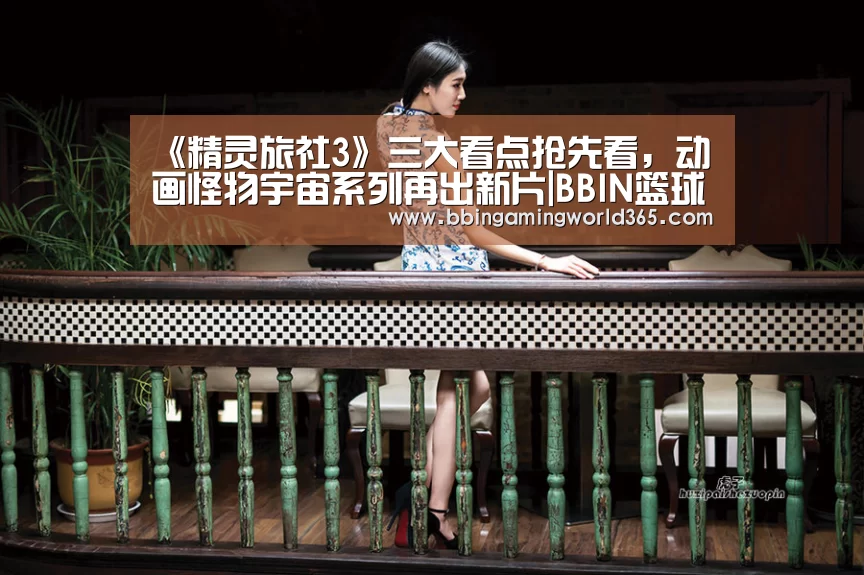 《精灵旅社3》三大看点抢先看,动画怪物宇宙系列再出新片|BBIN篮球(图1) BBIN娱乐