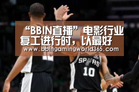 “BBIN直播”电影行业复工进行时,以最好状态随时准备着!(图3) BBIN篮球
